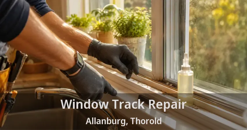 Window Track Repair Allanburg, Thorold - ON
