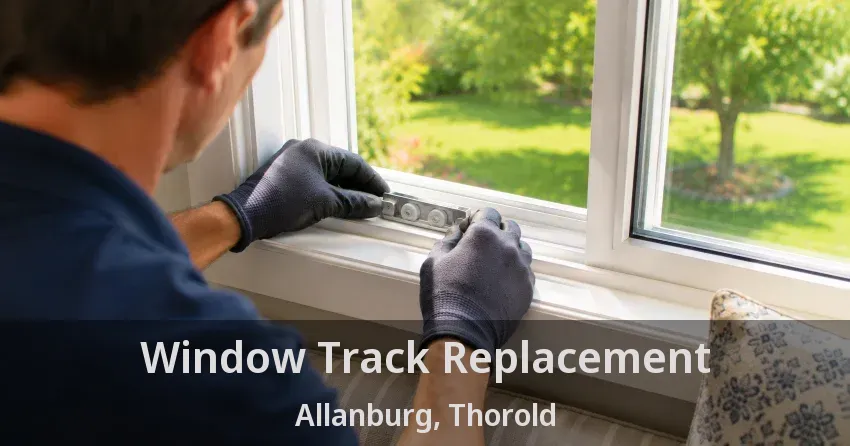 Window Track Replacement Allanburg, Thorold - ON